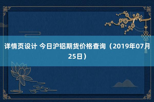 详情页设计 今日沪铝期货价格查询（2019年07月25日）