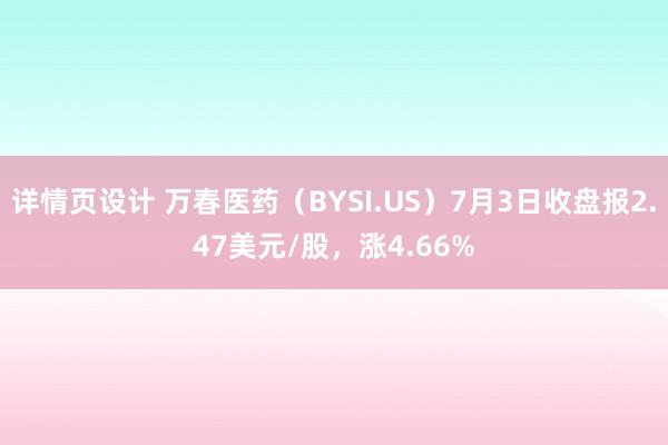 详情页设计 万春医药（BYSI.US）7月3日收盘报2.47美元/股，涨4.66%