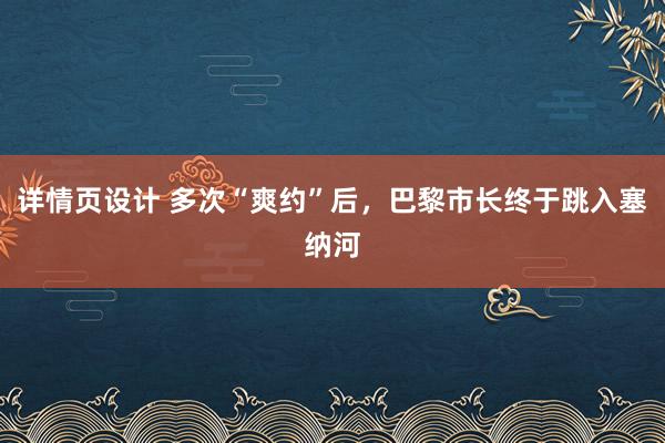 详情页设计 多次“爽约”后，巴黎市长终于跳入塞纳河