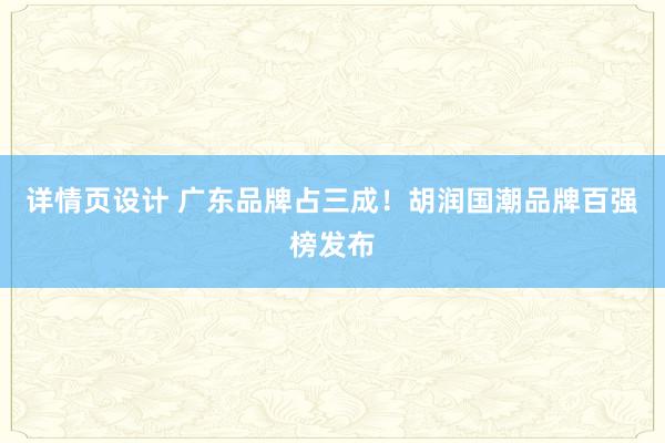 详情页设计 广东品牌占三成！胡润国潮品牌百强榜发布