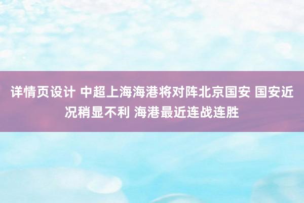 详情页设计 中超上海海港将对阵北京国安 国安近况稍显不利 海港最近连战连胜