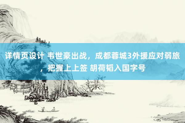 详情页设计 韦世豪出战，成都蓉城3外援应对弱旅，把握上上签 胡荷韬入国字号