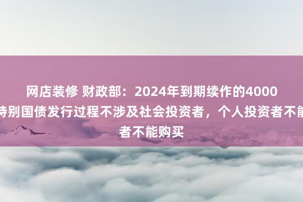 网店装修 财政部：2024年到期续作的4000亿元特别国债发行过程不涉及社会投资者，个人投资者不能购买