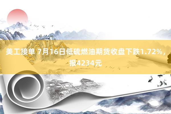 美工接单 7月16日低硫燃油期货收盘下跌1.72%，报4234元